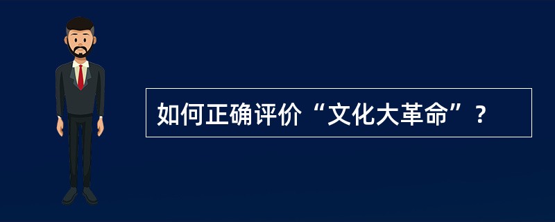 如何正确评价“文化大革命”？