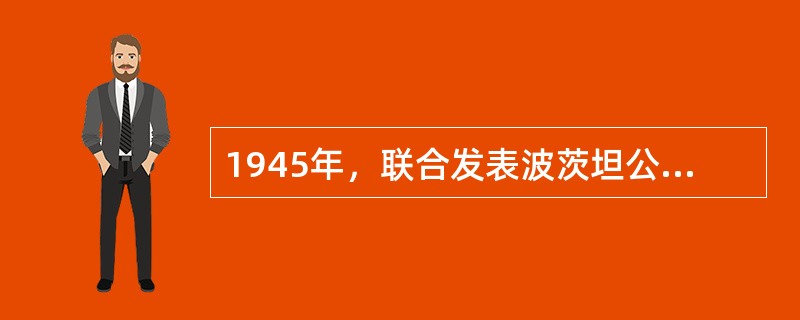 1945年，联合发表波茨坦公告的三个国家是（）