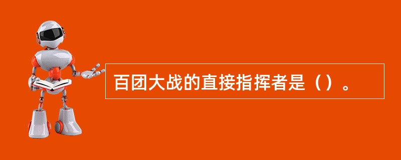 百团大战的直接指挥者是（）。