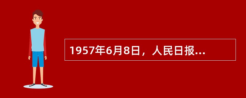 1957年6月8日，人民日报发表（）社论，指出“阶级斗争还在进行着”，正式揭开了