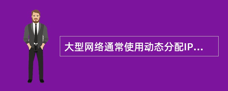 大型网络通常使用动态分配IP地址的配置方案，当用户第一次登录网络时广播一个（1）