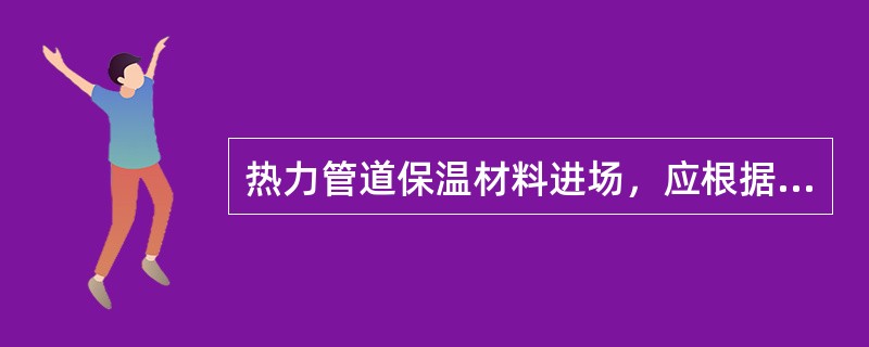 热力管道保温材料进场，应根据标准规定现场按批抽样检测材料的（）。