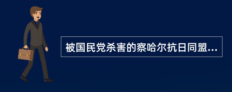 被国民党杀害的察哈尔抗日同盟军北路前敌总指挥是（）