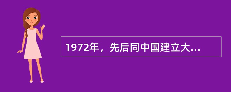 1972年，先后同中国建立大使级外交关系的国家有（）