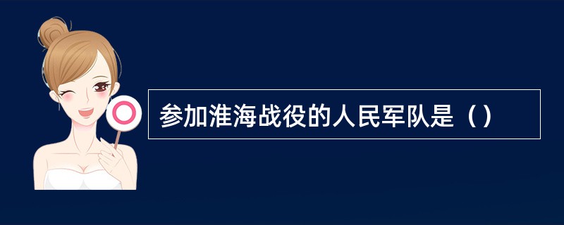 参加淮海战役的人民军队是（）