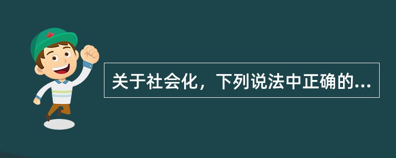 关于社会化，下列说法中正确的包括（）。