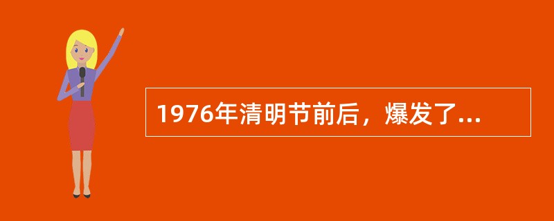 1976年清明节前后，爆发了悼念周恩来、反对“四人帮”的运动，被称之为（）