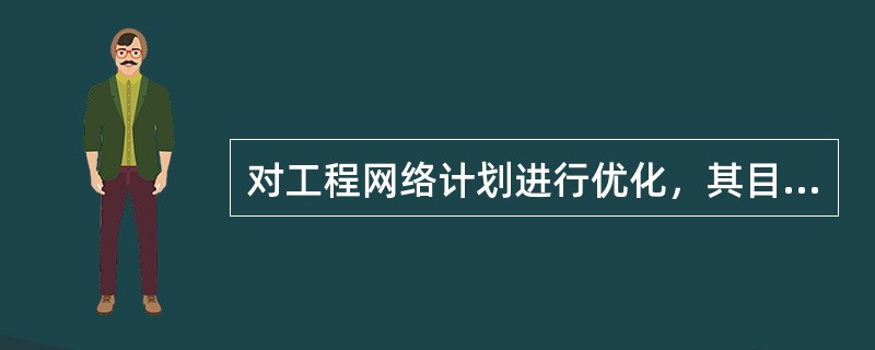 对工程网络计划进行优化，其目的使该工程（）。