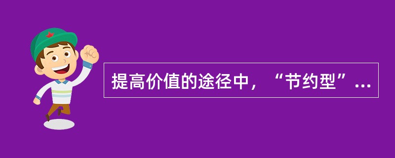 提高价值的途径中，“节约型”途径的基本思想是（）。