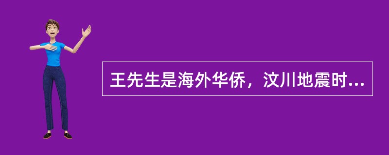 王先生是海外华侨，汶川地震时国内同胞的不幸遭遇深深地牵动了他的心。为支援灾区，王