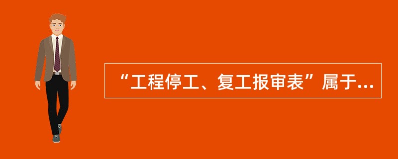 “工程停工、复工报审表”属于（）文件类别。