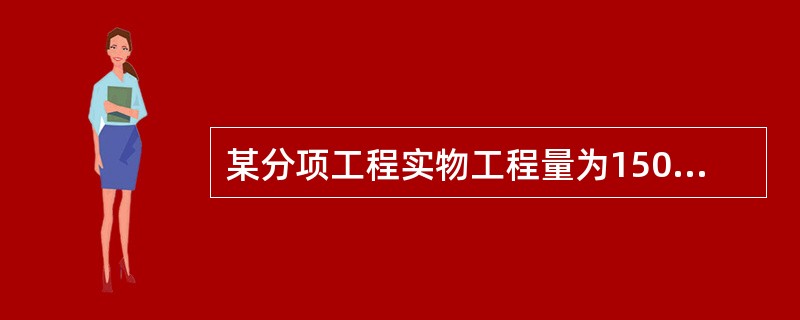 某分项工程实物工程量为1500㎡，该分项工程人工时间定额为0.1工日/㎡，计划每