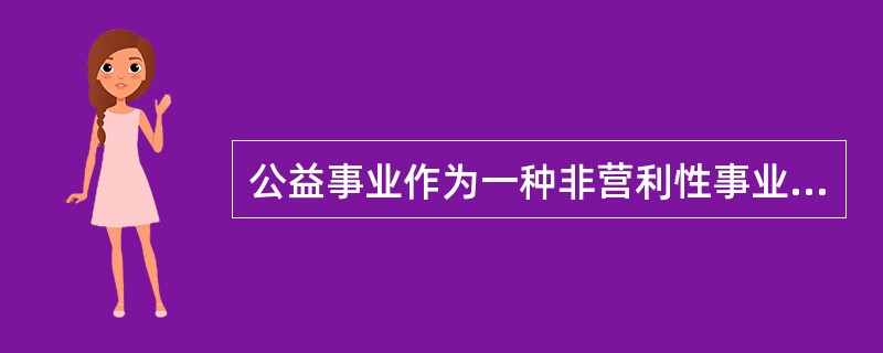 公益事业作为一种非营利性事业，其目的是为了造福他人、社会乃至整个人类，其具有社会