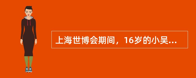 上海世博会期间，16岁的小吴参加了某青年志愿者组织，为世博会提供志愿服务。下列关