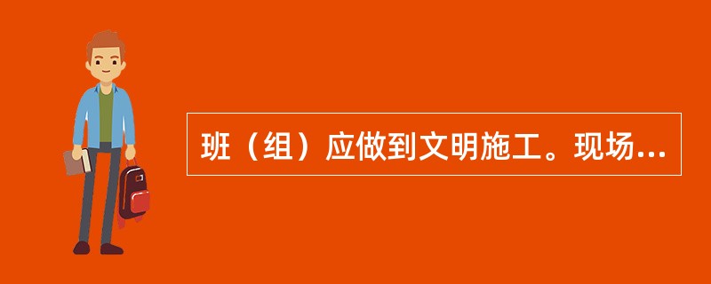 班（组）应做到文明施工。现场进设备、材料应有计划地加以控制并码放整齐。施工场所每