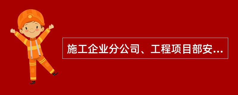 施工企业分公司、工程项目部安监部门职责是什么？