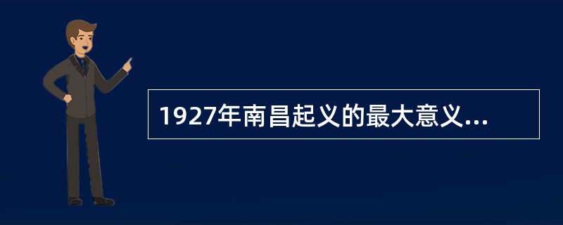 1927年南昌起义的最大意义在于（）