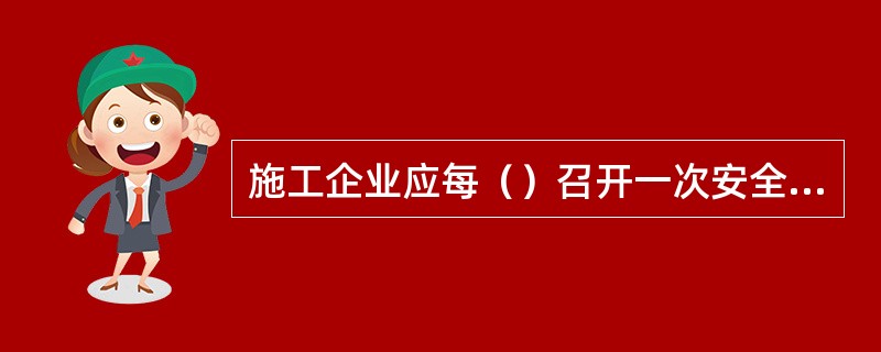 施工企业应每（）召开一次安全工作会议，贯彻上级有关安全工作的要求；研究制订安全目