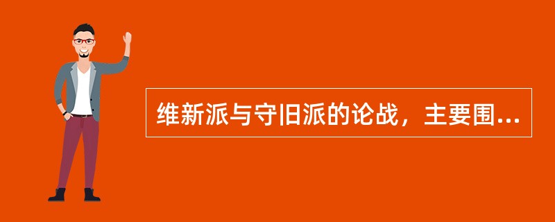 维新派与守旧派的论战，主要围绕要不要变法；要不要兴民权、设议院、实行君主立宪；要