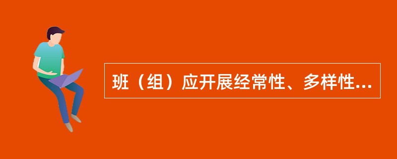 班（组）应开展经常性、多样性的安全学习、宣传教育和岗位练兵活动，使职工熟练地掌握