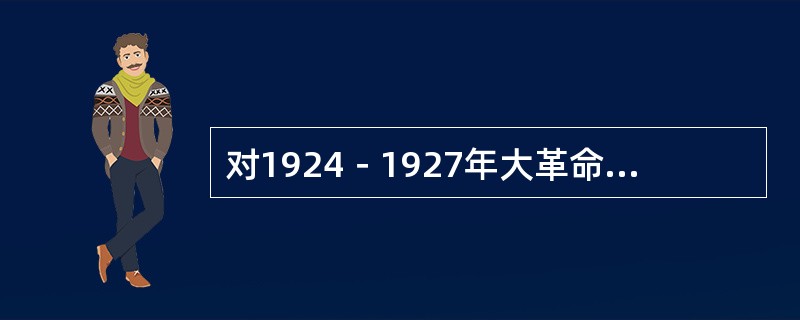 对1924－1927年大革命性质的正确表述是（）
