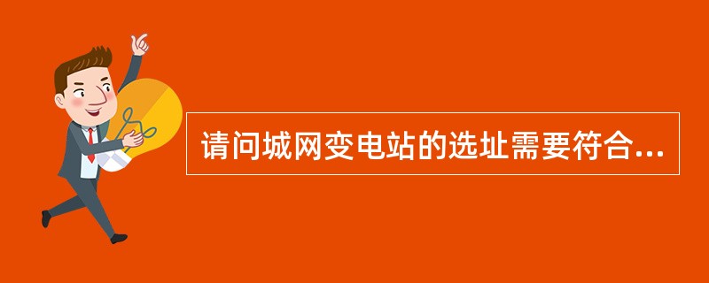 请问城网变电站的选址需要符合哪方面的要求？