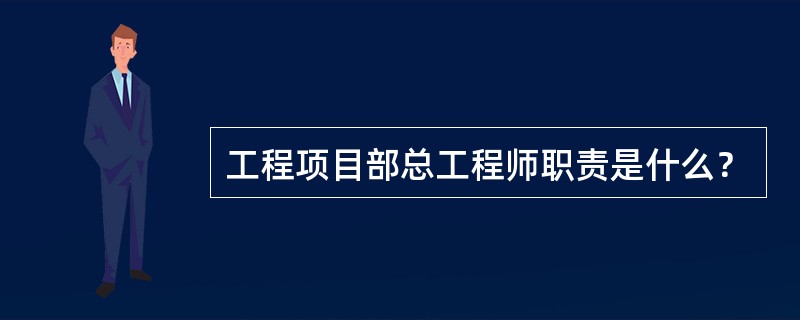 工程项目部总工程师职责是什么？