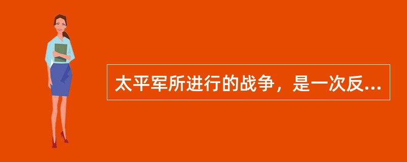 太平军所进行的战争，是一次反对清政府腐朽统治和地主阶级压迫、剥削的正义战争。