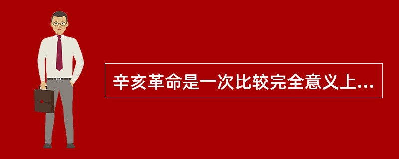 辛亥革命是一次比较完全意义上的资产阶级民主革命.