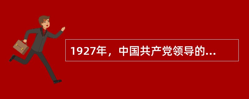 1927年，中国共产党领导的著名武装起义有（）