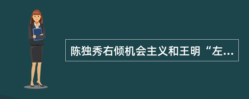 陈独秀右倾机会主义和王明“左”倾机会主义错误产生的共同原因是（）