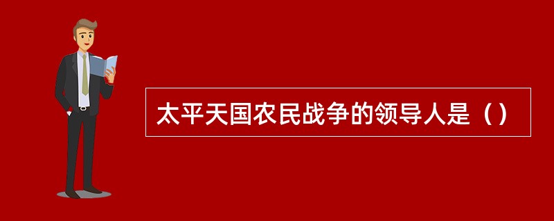 太平天国农民战争的领导人是（）
