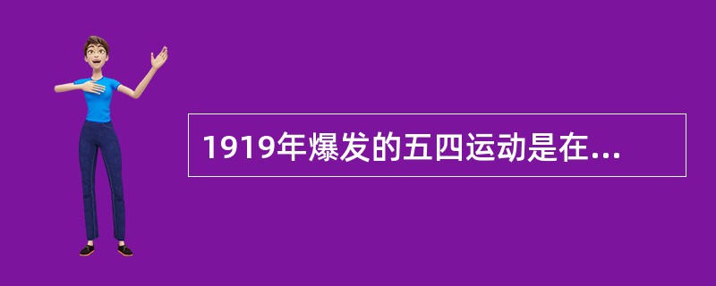 1919年爆发的五四运动是在新的社会历史条件下发生的，它的历史特点是（）