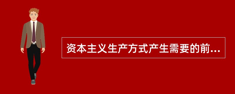 资本主义生产方式产生需要的前提是（）。