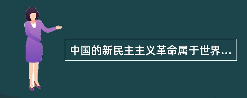 中国的新民主主义革命属于世界无产阶段社会主义革命的一部分，具有无产阶级社会主义革