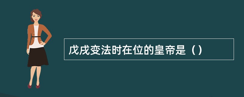 戊戌变法时在位的皇帝是（）