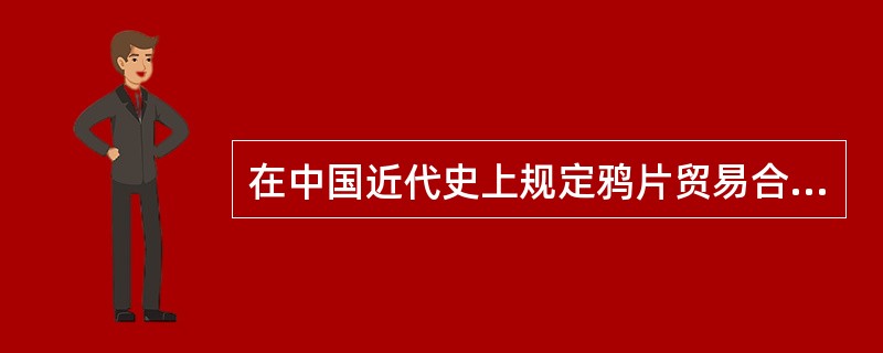 在中国近代史上规定鸦片贸易合法化的条约是（）