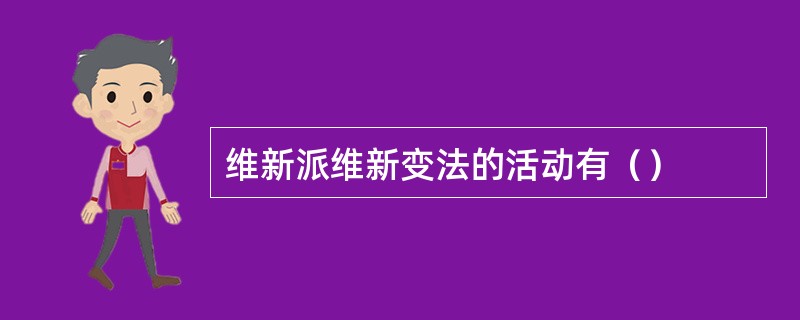 维新派维新变法的活动有（）