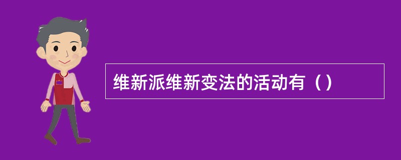 维新派维新变法的活动有（）