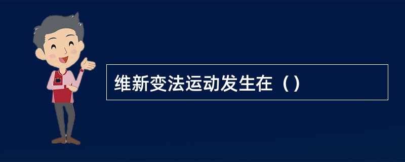 维新变法运动发生在（）