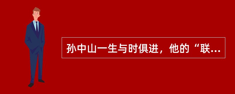 孙中山一生与时俱进，他的“联俄、联共、扶助农工”的三大政策是（）