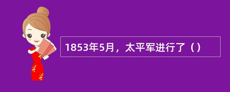 1853年5月，太平军进行了（）