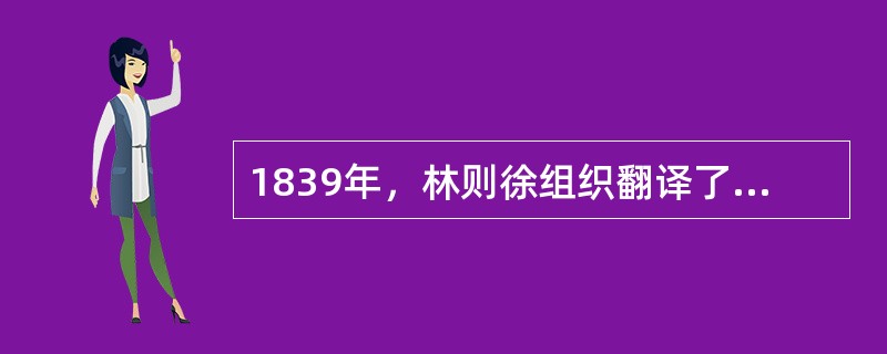 1839年，林则徐组织翻译了英国人的《地理大全》，编成了（）