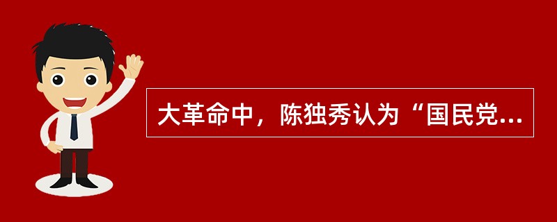 大革命中，陈独秀认为“国民党当然处于国民革命领导地位”，不断对其妥协，犯了右倾投