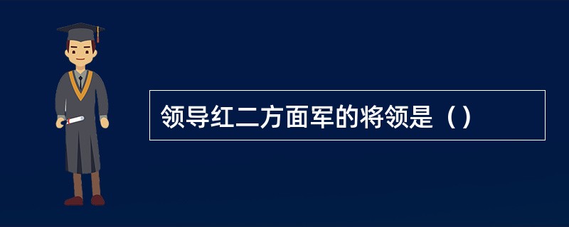 领导红二方面军的将领是（）