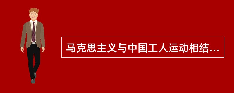 马克思主义与中国工人运动相结合的产物是（）