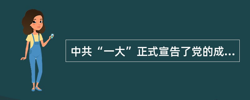 中共“一大”正式宣告了党的成立。