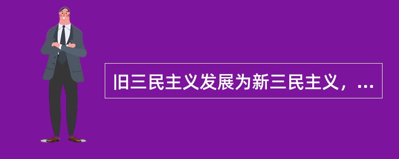 旧三民主义发展为新三民主义，最主要的原因是（）