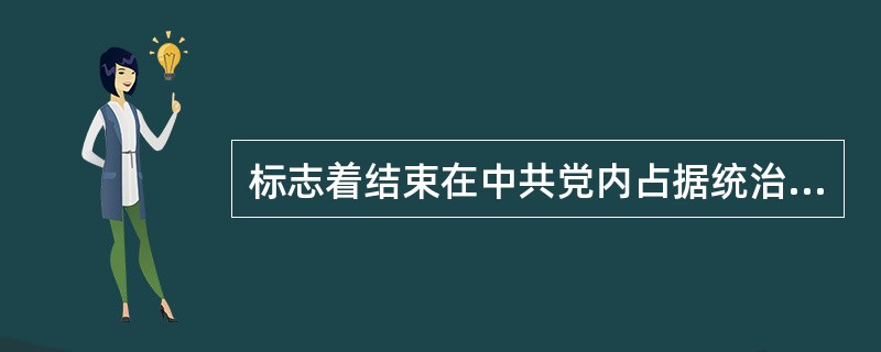 标志着结束在中共党内占据统治地位长达四年之久的王明“左”倾冒险主义的会议是（）