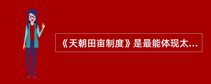 《天朝田亩制度》是最能体现太平天国社会理想和这次起义特色的纲领性文件。